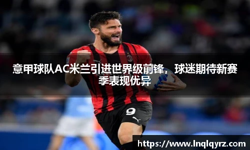 意甲球队AC米兰引进世界级前锋，球迷期待新赛季表现优异