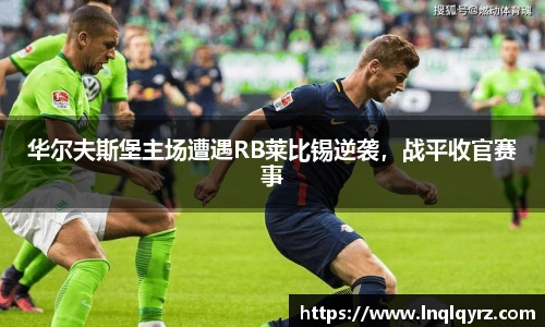 华尔夫斯堡主场遭遇RB莱比锡逆袭，战平收官赛事