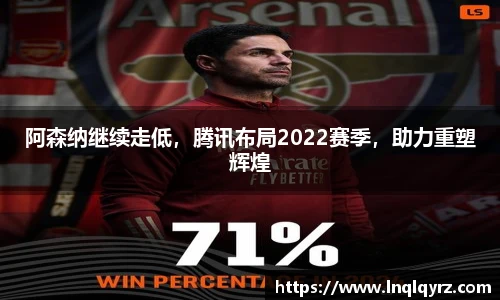 阿森纳继续走低，腾讯布局2022赛季，助力重塑辉煌