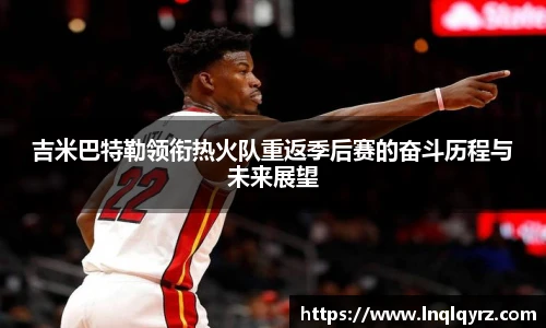 吉米巴特勒领衔热火队重返季后赛的奋斗历程与未来展望