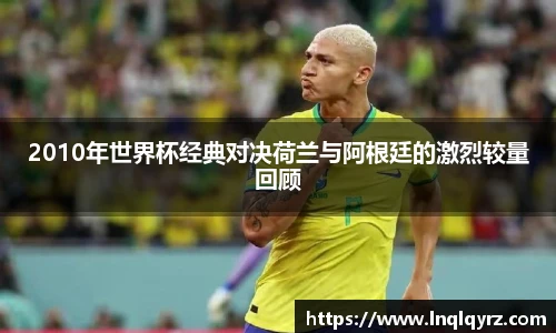 2010年世界杯经典对决荷兰与阿根廷的激烈较量回顾