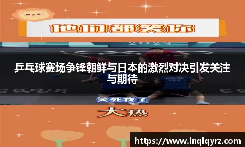 乒乓球赛场争锋朝鲜与日本的激烈对决引发关注与期待