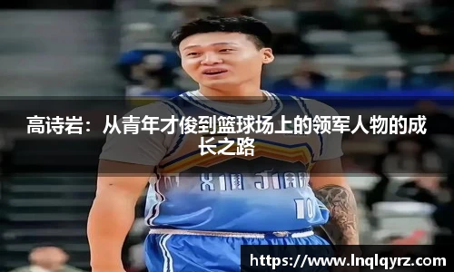 高诗岩：从青年才俊到篮球场上的领军人物的成长之路