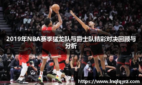 2019年NBA赛季猛龙队与爵士队精彩对决回顾与分析