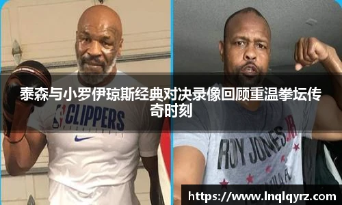 泰森与小罗伊琼斯经典对决录像回顾重温拳坛传奇时刻