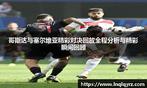 哥斯达与塞尔维亚精彩对决回放全程分析与精彩瞬间回顾